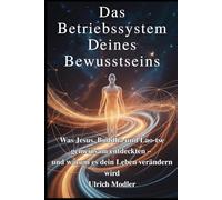 Das Betriebssystem Deines Bewusstseins: Was Jesus, Buddha und Lao-tse gemeinsam entdeckten - und warum es dein Leben verändern wird