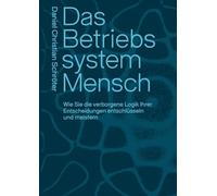 Das Betriebssystem Mensch: Wie Sie die verborgene Logik Ihrer Entscheidungen entschlüsseln und meistern