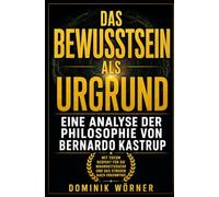 Das Bewusstsein als Urgrund: Eine Analyse der Philosophie von Bernardo Kastrup