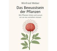 Das Bewusstsein der Pflanzen: Wie Pflanzen ticken und warum wir sie neu verstehen müssen