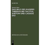 Das Bild Des Kaisers Tiberius Bei Tacitus, Sueton Und Cassius Dio