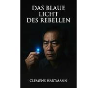 Das blaue Licht des Rebellen: Shuji Nakamura und die Erfindung der blauen LED - vom 200-Dollar- Skandal zum Nobelpreis