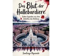 Das Blut der Hallebardiere: Sieben Legenden aus dem Schatten des Vatikans