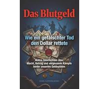 Das Blutgeld - Wie ein gefälschter Tod den Dollar rettete: Wahre Geschichten über Macht, Betrug und vergessene Kämpfe hinter unserem Geldsystem
