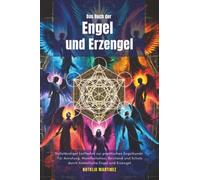 Das Buch der Engel und Erzengel: Vollständiger Leitfaden zur praktischen Engelkunde: Für Anrufung, Manifestation, Beistand und Schutz durch himmlische Engel und Erzengel