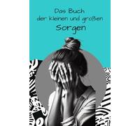 "Das Buch der kleinen und großen Sorgen" - Gedanken sortieren, Sorgen verstehen und loslassen.: Für alle Frauen, die aktiv nach Achtsamkeit, Selbstreflexion und mentaler Stärke streben.