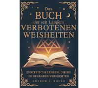 Das Buch der seit Langem verbotenen Weisheiten: Esoterische Lehren, die sie zu begraben versuchten