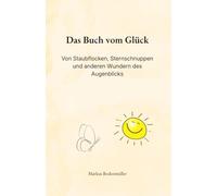 Das Buch vom Glück: Von Staubflocken, Sternschnuppen und anderen Wundern des Augenblicks