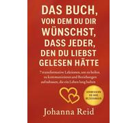 Das Buch, Von Dem Du Dir Wünschst, Dass Jeder, Den Du Liebst, Gelesen Hätte: 7 transformative Lektionen, um zu heilen, zu kommunizieren und Beziehungen aufzubauen, die ein Leben lang halten