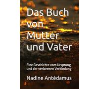 Das Buch von Mutter und Vater: Eine Geschichte vom Ursprung und der verlorenen Verbindung