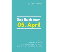 Das Buch zum 05. April: Was geschah am 05. April? Das Geschenkbuch mit historischem Wert (Der Tag im Blick)
