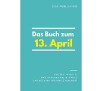 Das Buch zum 13. April: Was geschah am 13. April? Das Geschenkbuch mit historischem Wert (Der Tag im Blick)