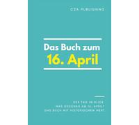 Das Buch zum 16. April: Was geschah am 16. April? Das Geschenkbuch mit historischem Wert (Der Tag im Blick)