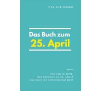 Das Buch zum 25. April: Was geschah am 25. April? Das Geschenkbuch mit historischem Wert (Der Tag im Blick)