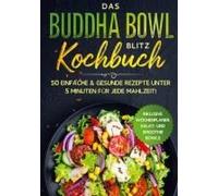 Das Buddha Bowl Blitz Kochbuch: 50 Einfache & Gesunde Rezepte Unter 5 Minuten Für Jede Mahlzeit! - Inklusive Wochenplaner, Salat- Und Smoothie Bowls