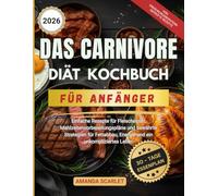 Das Carnivore Diät Kochbuch für Anfänger: Einfache Rezepte für Fleischesser, Mahlzeitenvorbereitungspläne und bewährte Strategien für Fettabbau, Energie und ein unkompliziertes Leben