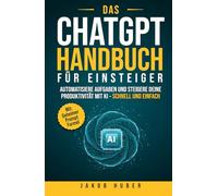 Das ChatGPT Handbuch für Einsteiger: Automatisiere Aufgaben und steigere deine Produktivität mit KI - schnell und einfach