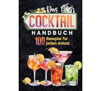 Das Cocktail Handbuch: 100 Rezepte für jeden Anlass zum selber machen