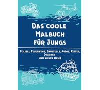 Das coole Malbuch für Jungs: Polizei, Feuerwehr, Baustelle, Autos, Ritter, Drachen und vieles mehr