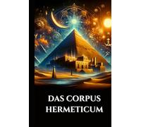DAS CORPUS HERMETICUM: Altägyptisch-griechische Lehren Göttlicher Pymander, Smaragdtafel und Kybalion über Gnosis, Alchemie und den esoterischen Kosmos (German Edition)
