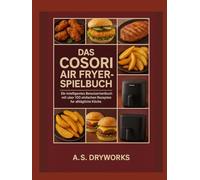 DAS COSORI AIR FRYER-SPIELBUCH: Ein intelligentes Benutzerhandbuch mit über 100 einfachen Rezepten für alltägliche Köche