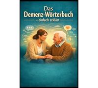 Das Demenz-Wörterbuch einfach erklärt: Verhalten verstehen - Konflikte lösen. Der praktische Dolmetscher für Angehörige und Pflegekräfte. Wie Sie die ... und den Alltag spürbar entlasten.
