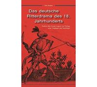 Das Deutsche Ritterdrama Des 18. Jahrhunderts: Studien Über Joseph August Von Törring, Seine Vorgänger Und Nachfolger