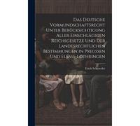 Das Deutsche Vormundschaftsrecht Unter Berücksichtigung Aller Einschlägigen Reichsgesetze Und Der Landesrechtlichen Bestimmungen In Preussen Und Elsass-Lothringen