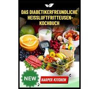 Das diabetikerfreundliche Heißluftfritteusen-Kochbuch: 100 kohlenhydratarme, zuckerarme Rezepte zur Blutzuckerkontrolle und zum Frittieren ohne schlechtes Gewissen