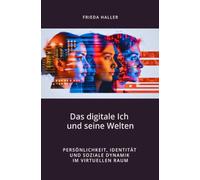 Das digitale Ich und seine Welten: Persönlichkeit, Identität und soziale Dynamik im virtuellen Raum