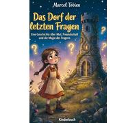 Das Dorf der letzten Fragen: Eine Geschichte über Mut, Freundschaft und die Magie des Fragens