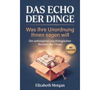 Das Echo der Dinge: Was Ihre Unordnung Ihnen sagen will. Die verborgenen psychologischen Wurzeln des Chaos - und wie Sie ihr endlich zuhören und Ordnung in Ihrem Zuhause und Ihrem Leben schaffen