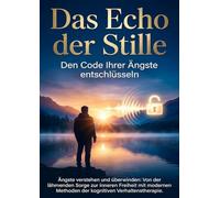 Das Echo der Stille: Den Code Ihrer Ängste entschlüsseln: Ängste verstehen und überwinden: Von der lähmenden Sorge zur inneren Freiheit mit modernen Methoden der kognitiven Verhaltenstherapie.