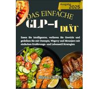 DAS EINFACHE GLP-1 DIÄT: Essen Sie intelligenter, verlieren Sie Gewicht und gedeihen Sie mit Ozempic, Wegovy und Mounjaro mit einfachen Ernährungs- und Lebensstil Strategien