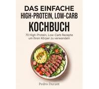 Das Einfache High-Protein Kochbuch: 70 High-Protein, Low-Carb Rezepte für deine körperliche Transformation