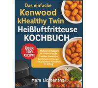 Das einfache Kenwood kHealthy Twin Heißluftfritteuse Kochbuch: Mühelose Rezepte für vielbeschäftigte Familien, klassische Geschmacksrichtungen und gesündere Mahlzeiten im Alltag