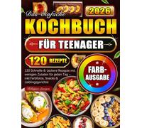 Das Einfache Kochbuch für Teenager: 120 Schnelle & Leckere Rezepte mit wenigen Zutaten für jeden Tag - inkl. Farbfotos, Snacks & Lieblingsgerichte