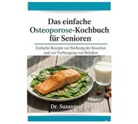 Das einfache Osteoporose-Diät-Koch buch für Senioren: Einfache Rezepte zur Stärkung der Knochen und Vorbeugung von Knochenbrüchen