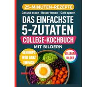 DAS EINFACHSTE 5-ZUTATEN-COLLEGE-KOCHBUCH MIT BILDERN: Schnelle, gesunde und preisgünstige Brainfood-Rezepte für Studenten und vielbeschäftigte Eltern