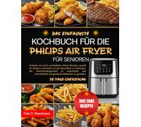 DAS EINFACHSTE KOCHBUCH FÜR DIE PHILIPS AIR FRYER FÜR SENIOREN: Einfache und leicht verständliche Airfryer-Rezepte, speziell für Senioren entwickelt, ... unterstützen und schmackhafte hausgemach...