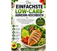 Das einfachste Low-Carb-Abnehm-Kochbuch: Schnelle & gesunde kohlenhydratarme, proteinreiche Rezepte zum Abnehmen mit Meal Prep, Einkaufslisten & Nährwertangaben