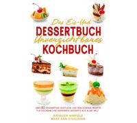 Das Eis- und Dessertbuch: Unverzichtbares Kochbuch Über 80 einzigartige, köstliche und verlockende Rezepte für Eiscreme und gefrorene Desserts aus aller Welt