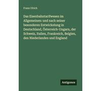 Das Eisenbahntarifwesen im Allgemeinen: und nach seiner besonderen Entwickelung in Deutschland, Österreich-Ungarn, der Schweiz, Italien, Frankreich, Belgien, den Niederlanden und England