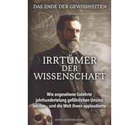 Das Ende der Gewissheiten - Irrtümer der Wissenschaft: Wie angesehene Gelehrte jahrhundertelang gefährlichen Unsinn lehrten - und die Welt ihnen applaudierte