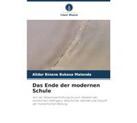 Das Ende der modernen Schule: Von der Wissensvermittlung bis zum Zeitalter der künstlichen Intelligenz: Geschichte, Wandel und Zukunft der menschlichen Bildung