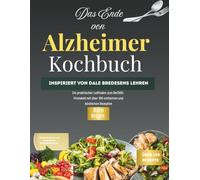 Das Ende des Alzheimer-Kochbuchs: Inspiriert von Dale Bredesens LehrenEin praktischer Leitfaden zum ReCODE-Protokoll mit über 100 einfachen und köstlichen Rezepten