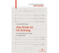 Das Ende Ist Im Anfang. Kurtágs Beckett-oper Fin De Partie: Mit Einem Versuch Ueber Kurtágs Harmonik
