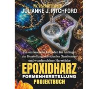 Das Epoxidharz-Formen-Projektbuch: EIN KOMPLETTER ANFÄNGERLEITFADEN ZUR HERSTELLUNG VON INDIVIDUELLEN FORMEN UND WUNDERSCHÖNEN HARZSTÜCKEN