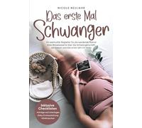 Das erste Mal Schwanger: Ein wertvoller Begleiter für die werdende Mama! Alles Wissenswerte über die Schwangerschaft, die Geburt und das erste Jahr mit Baby