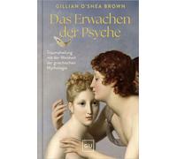 Das Erwachen der Psyche Traumaheilung durch die Weisheit der griechischen Mythologie - Gillian O’Shea Brown - Gräfe und Unzer Autorenverlag ein Imprint von GRÄFE UND UNZE - ebook (ePub) - Livre